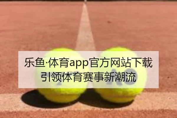乐鱼·体育app官方网站下载引领体育赛事新潮流